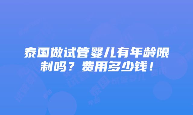 泰国做试管婴儿有年龄限制吗？费用多少钱！