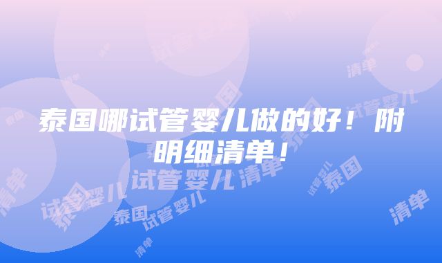 泰国哪试管婴儿做的好！附明细清单！