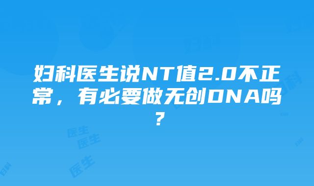 妇科医生说NT值2.0不正常，有必要做无创DNA吗？