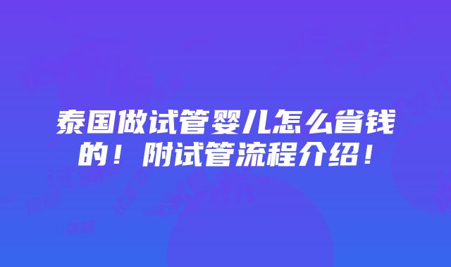 泰国做试管婴儿怎么省钱的！附试管流程介绍！