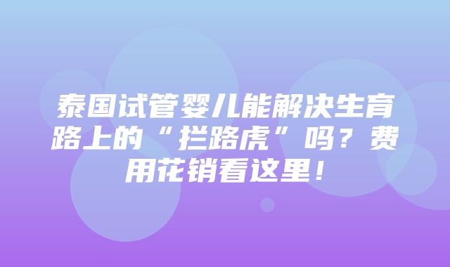 泰国试管婴儿能解决生育路上的“拦路虎”吗？费用花销看这里！