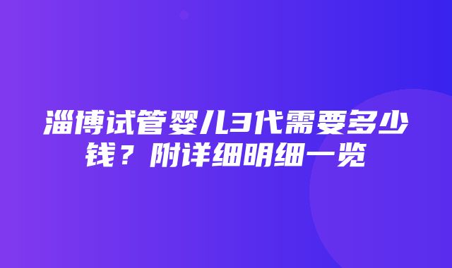 淄博试管婴儿3代需要多少钱？附详细明细一览