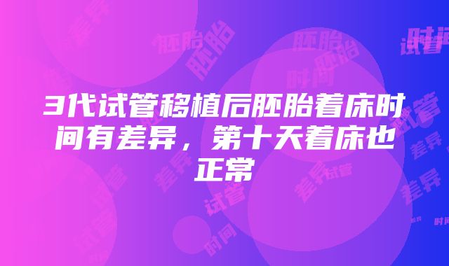 3代试管移植后胚胎着床时间有差异，第十天着床也正常