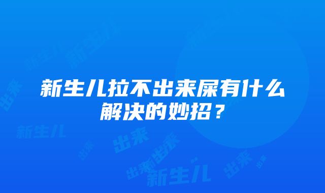 新生儿拉不出来屎有什么解决的妙招？