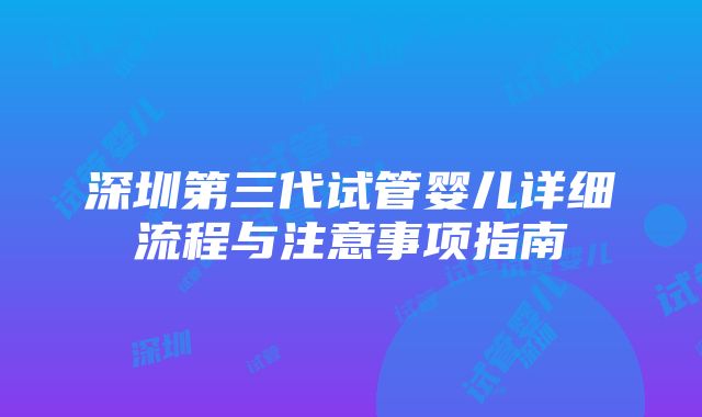 深圳第三代试管婴儿详细流程与注意事项指南