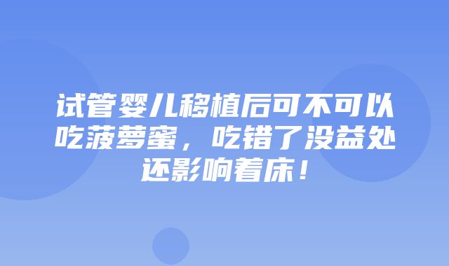 试管婴儿移植后可不可以吃菠萝蜜，吃错了没益处还影响着床！