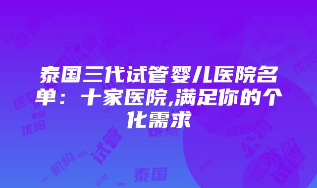 泰国三代试管婴儿医院名单：十家医院,满足你的个化需求