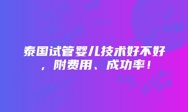 泰国试管婴儿技术好不好，附费用、成功率！