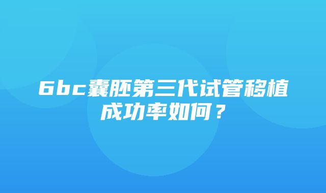 6bc囊胚第三代试管移植成功率如何？