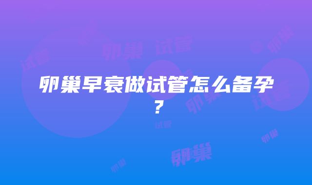 卵巢早衰做试管怎么备孕？