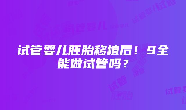 试管婴儿胚胎移植后！9全能做试管吗？