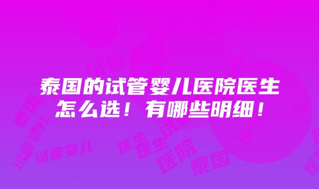 泰国的试管婴儿医院医生怎么选！有哪些明细！