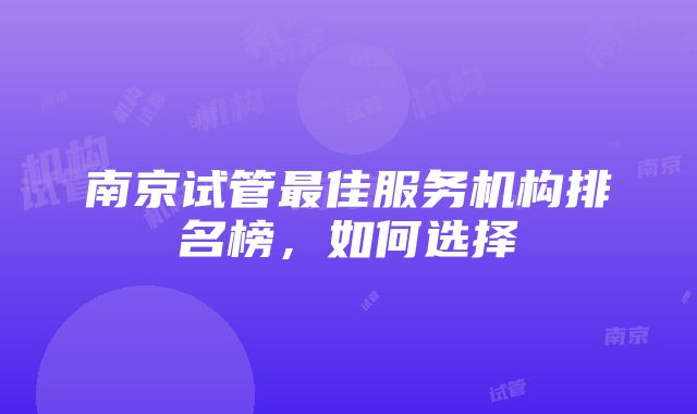 南京试管最佳服务机构排名榜，如何选择