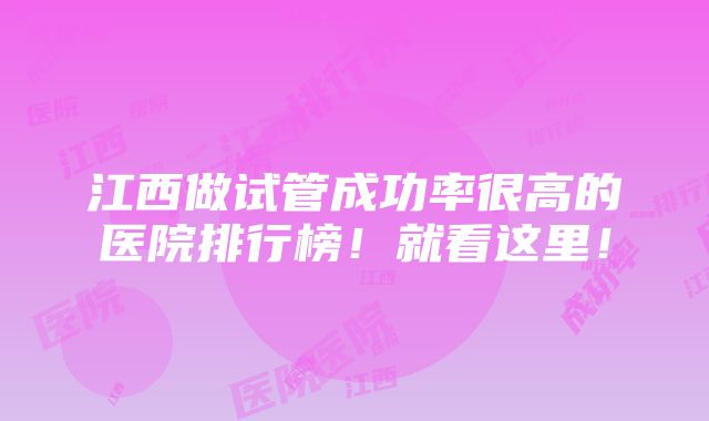 江西做试管成功率很高的医院排行榜！就看这里！