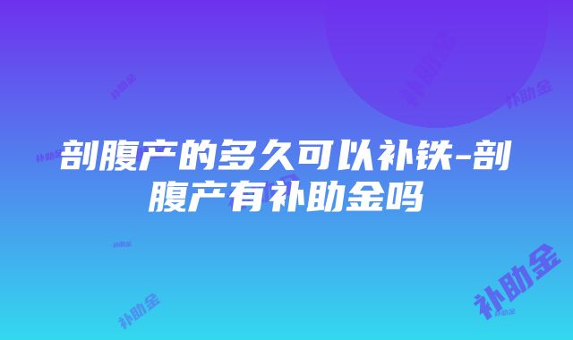 剖腹产的多久可以补铁-剖腹产有补助金吗