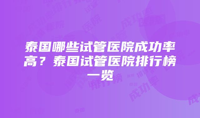 泰国哪些试管医院成功率高？泰国试管医院排行榜一览