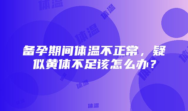 备孕期间体温不正常，疑似黄体不足该怎么办？