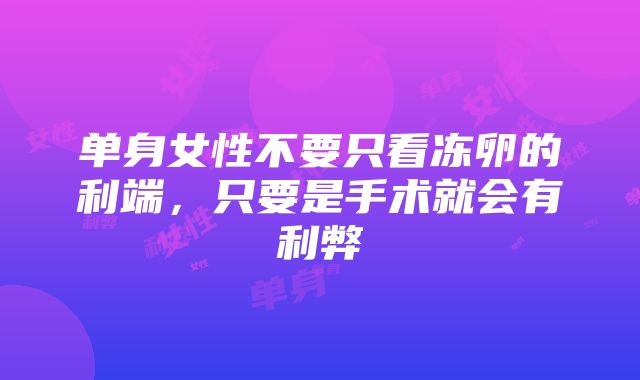 单身女性不要只看冻卵的利端，只要是手术就会有利弊