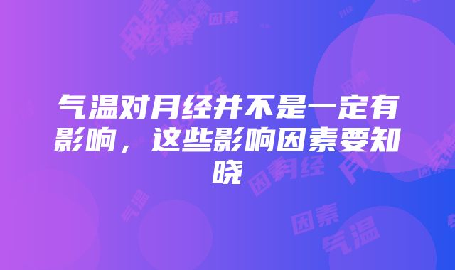 气温对月经并不是一定有影响，这些影响因素要知晓