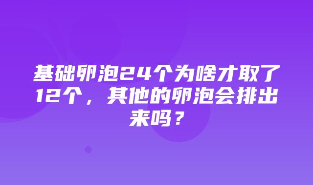 基础卵泡24个为啥才取了12个，其他的卵泡会排出来吗？