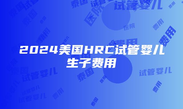 2024美国HRC试管婴儿生子费用