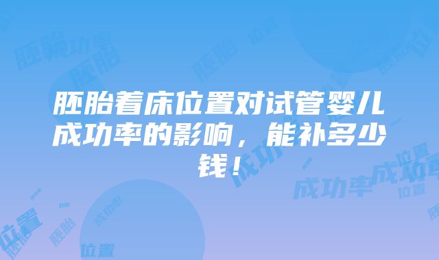 胚胎着床位置对试管婴儿成功率的影响，能补多少钱！