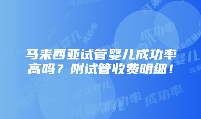 马来西亚试管婴儿成功率高吗？附试管收费明细！