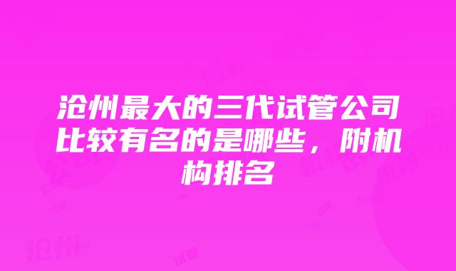 沧州最大的三代试管公司比较有名的是哪些，附机构排名