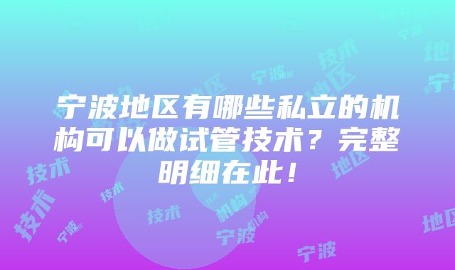 宁波地区有哪些私立的机构可以做试管技术？完整明细在此！