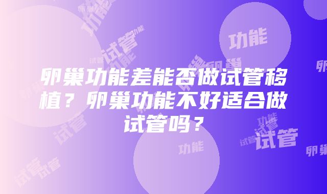 卵巢功能差能否做试管移植？卵巢功能不好适合做试管吗？