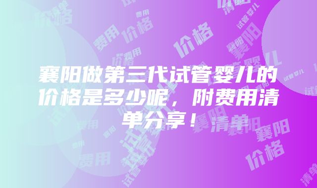 襄阳做第三代试管婴儿的价格是多少呢，附费用清单分享！