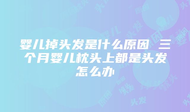 婴儿掉头发是什么原因 三个月婴儿枕头上都是头发怎么办