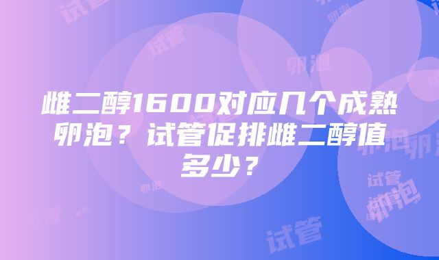 雌二醇1600对应几个成熟卵泡？试管促排雌二醇值多少？