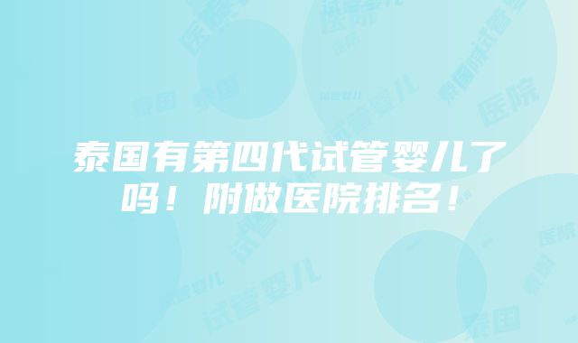 泰国有第四代试管婴儿了吗！附做医院排名！