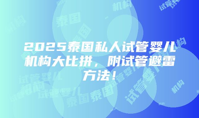 2025泰国私人试管婴儿机构大比拼，附试管避雷方法！