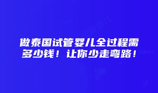 做泰国试管婴儿全过程需多少钱！让你少走弯路！