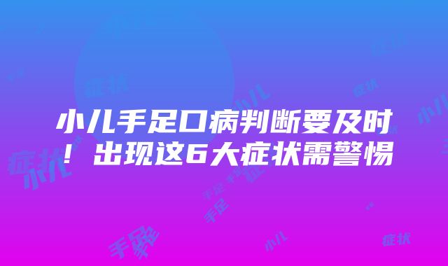 小儿手足口病判断要及时！出现这6大症状需警惕