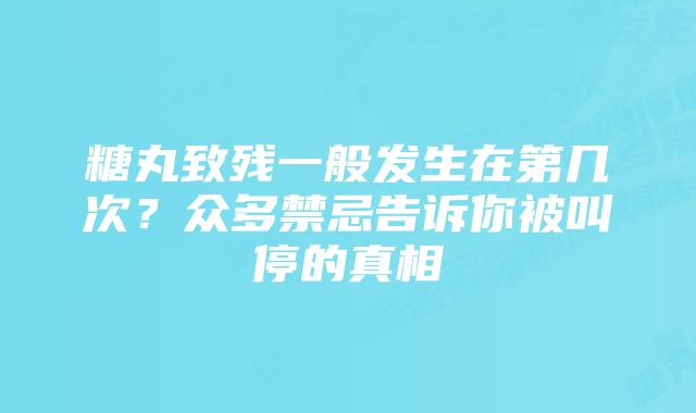 糖丸致残一般发生在第几次？众多禁忌告诉你被叫停的真相