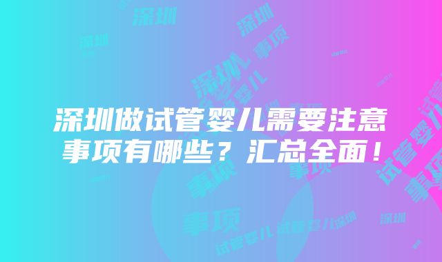 深圳做试管婴儿需要注意事项有哪些？汇总全面！