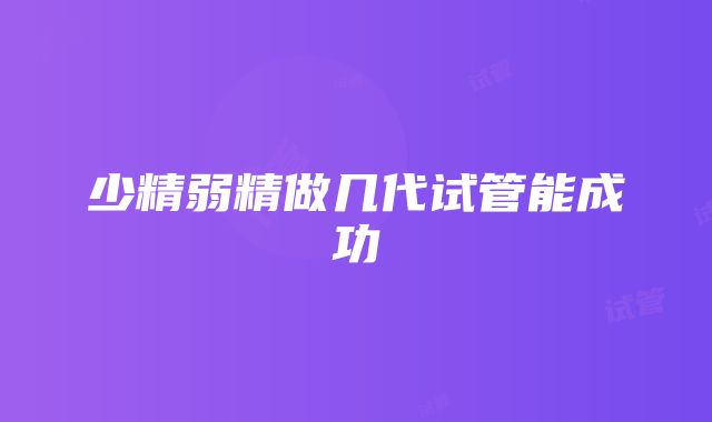 少精弱精做几代试管能成功