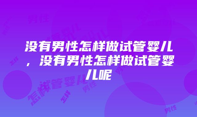 没有男性怎样做试管婴儿，没有男性怎样做试管婴儿呢