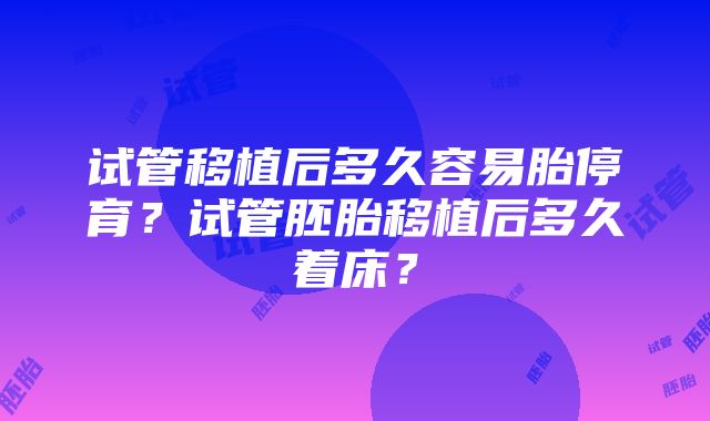 试管移植后多久容易胎停育？试管胚胎移植后多久着床？