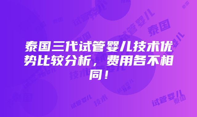 泰国三代试管婴儿技术优势比较分析，费用各不相同！