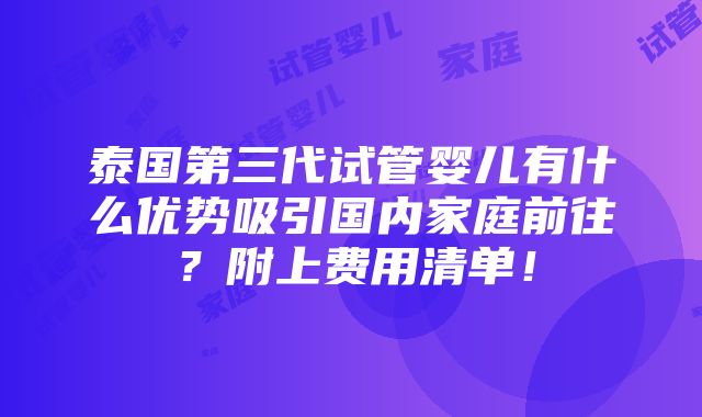 泰国第三代试管婴儿有什么优势吸引国内家庭前往？附上费用清单！