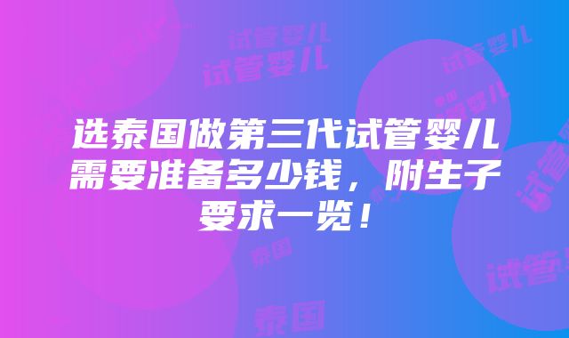 选泰国做第三代试管婴儿需要准备多少钱，附生子要求一览！