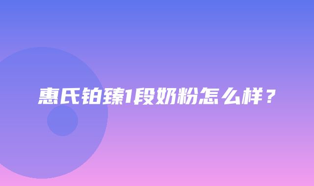 惠氏铂臻1段奶粉怎么样？