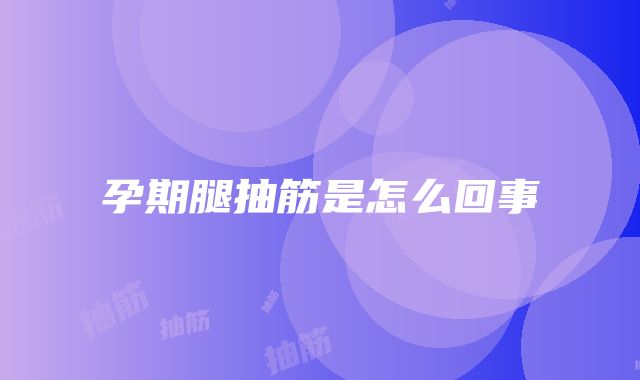 孕期腿抽筋是怎么回事