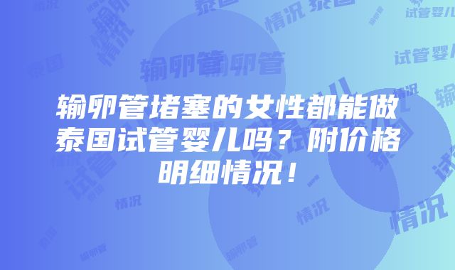 输卵管堵塞的女性都能做泰国试管婴儿吗？附价格明细情况！