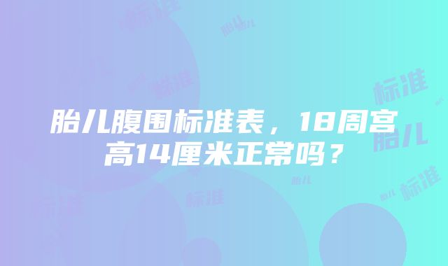 胎儿腹围标准表，18周宫高14厘米正常吗？