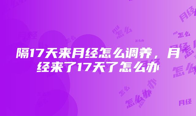 隔17天来月经怎么调养，月经来了17天了怎么办